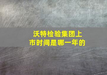 沃特检验集团上市时间是哪一年的