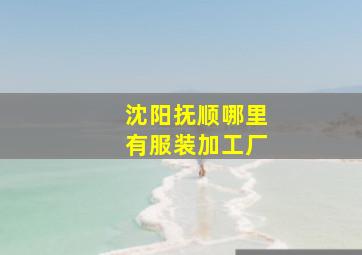 沈阳抚顺哪里有服装加工厂