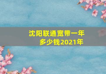 沈阳联通宽带一年多少钱2021年