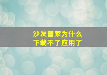 沙发管家为什么下载不了应用了