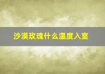 沙漠玫瑰什么温度入室