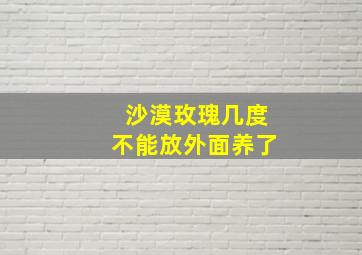 沙漠玫瑰几度不能放外面养了