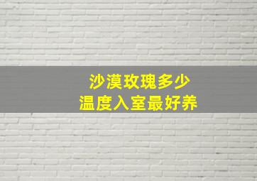 沙漠玫瑰多少温度入室最好养