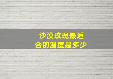 沙漠玫瑰最适合的温度是多少