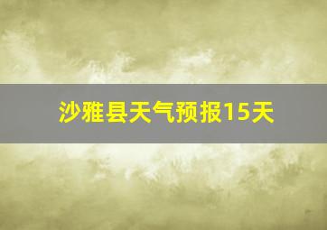 沙雅县天气预报15天