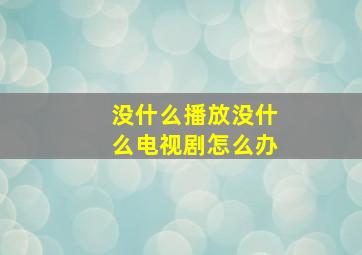 没什么播放没什么电视剧怎么办