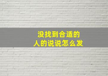 没找到合适的人的说说怎么发