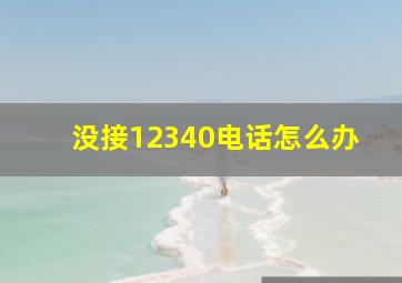 没接12340电话怎么办