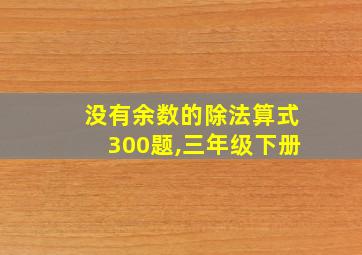 没有余数的除法算式300题,三年级下册