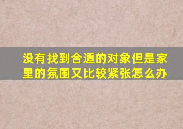 没有找到合适的对象但是家里的氛围又比较紧张怎么办