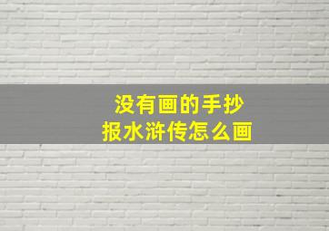 没有画的手抄报水浒传怎么画