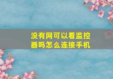 没有网可以看监控器吗怎么连接手机