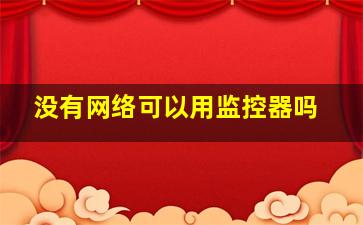 没有网络可以用监控器吗