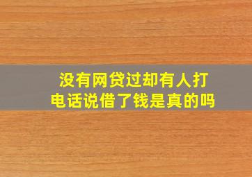 没有网贷过却有人打电话说借了钱是真的吗