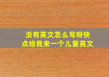 没有英文怎么写呀快点给我来一个儿童英文