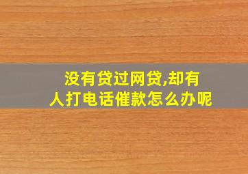 没有贷过网贷,却有人打电话催款怎么办呢