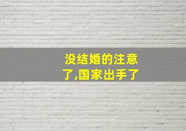 没结婚的注意了,国家出手了