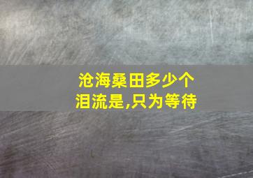 沧海桑田多少个泪流是,只为等待