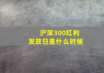 沪深300红利发放日是什么时候