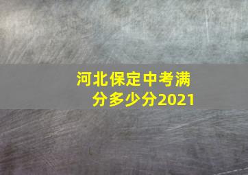 河北保定中考满分多少分2021