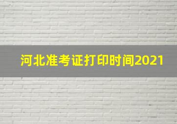 河北准考证打印时间2021