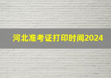 河北准考证打印时间2024