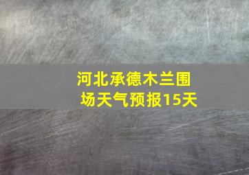 河北承德木兰围场天气预报15天