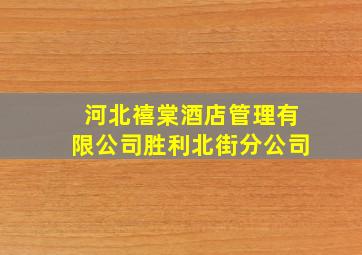 河北禧棠酒店管理有限公司胜利北街分公司