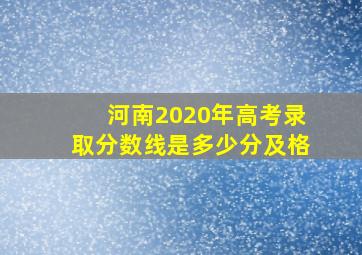 河南2020年高考录取分数线是多少分及格