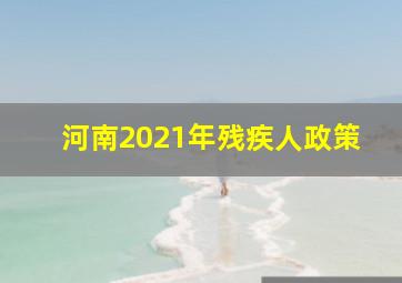 河南2021年残疾人政策