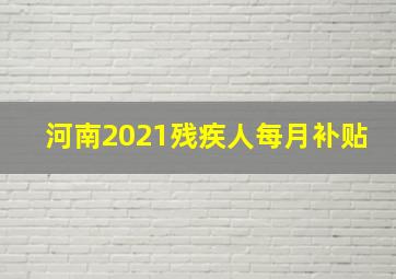 河南2021残疾人每月补贴