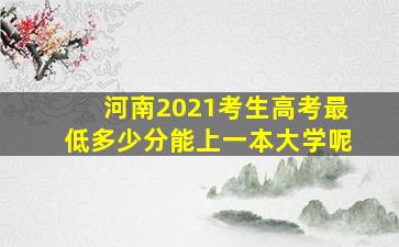 河南2021考生高考最低多少分能上一本大学呢