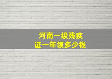 河南一级残疾证一年领多少钱