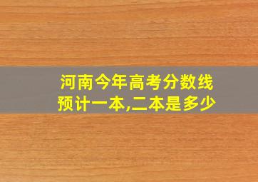 河南今年高考分数线预计一本,二本是多少