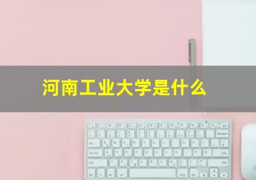 河南工业大学是什么