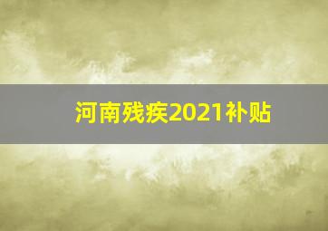 河南残疾2021补贴