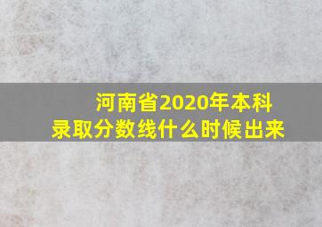 河南省2020年本科录取分数线什么时候出来