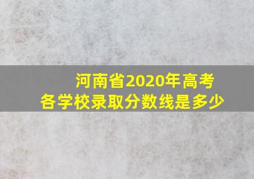 河南省2020年高考各学校录取分数线是多少