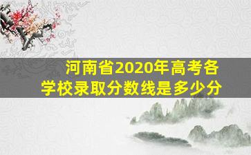 河南省2020年高考各学校录取分数线是多少分