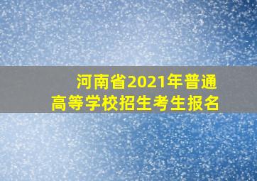 河南省2021年普通高等学校招生考生报名