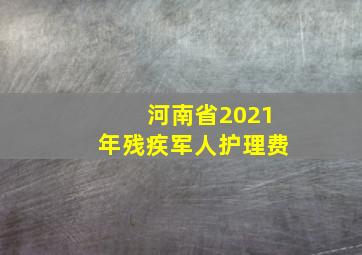 河南省2021年残疾军人护理费