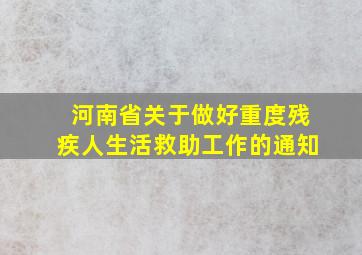 河南省关于做好重度残疾人生活救助工作的通知