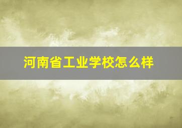 河南省工业学校怎么样