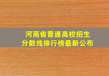 河南省普通高校招生分数线排行榜最新公布