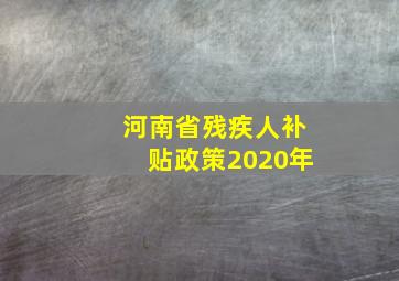 河南省残疾人补贴政策2020年