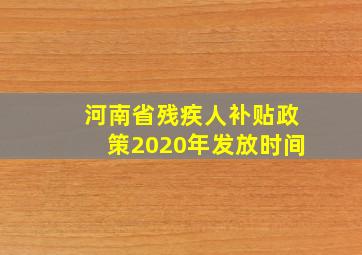 河南省残疾人补贴政策2020年发放时间