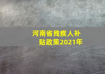 河南省残疾人补贴政策2021年