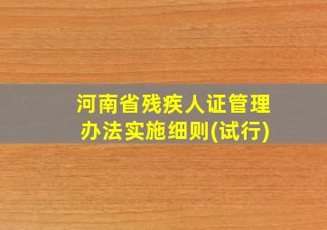 河南省残疾人证管理办法实施细则(试行)