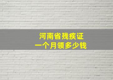 河南省残疾证一个月领多少钱