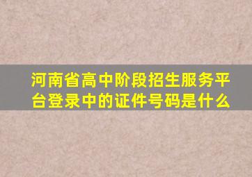 河南省高中阶段招生服务平台登录中的证件号码是什么